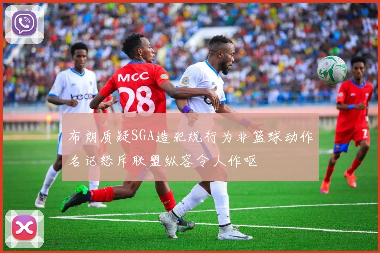 布朗质疑SGA造犯规行为非篮球动作名记怒斥联盟纵容令人作呕