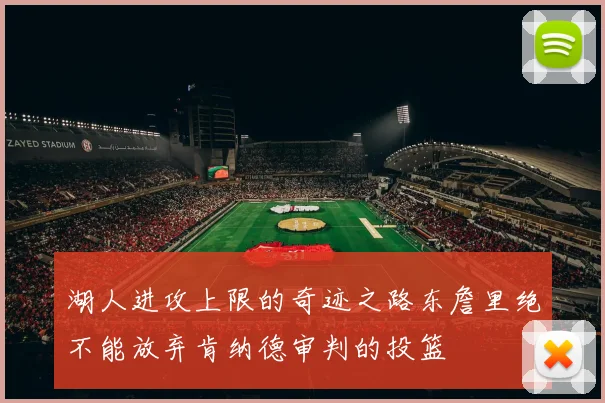 湖人进攻上限的奇迹之路东詹里绝不能放弃肯纳德审判的投篮