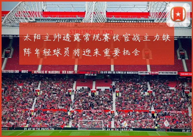 太阳主帅透露常规赛收官战主力缺阵年轻球员将迎来重要机会