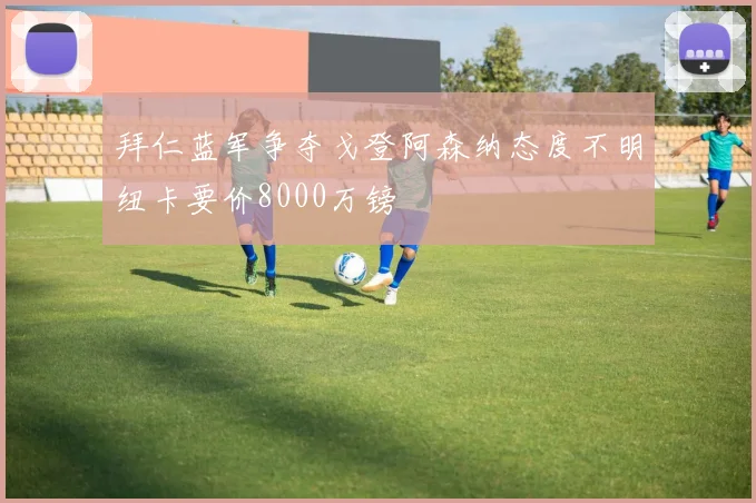 拜仁蓝军争夺戈登阿森纳态度不明纽卡要价8000万镑