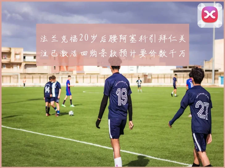 法兰克福20岁后腰阿塞科引拜仁关注已激活回购条款预计要价数千万