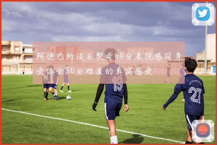 阿德巴约谈东契奇60分表现感同身受体会80分难度的真实感受