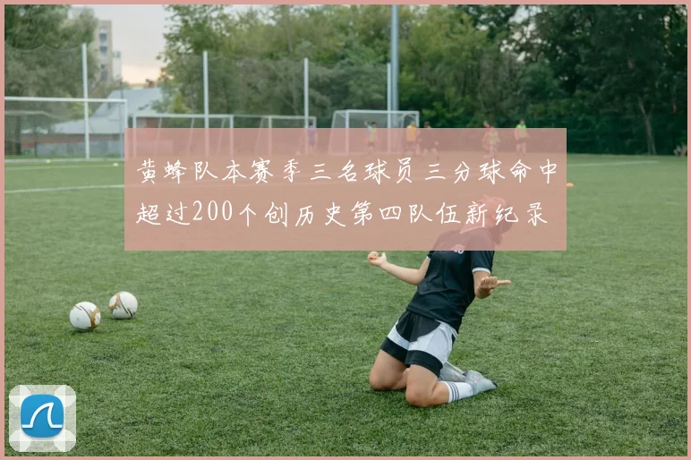 黄蜂队本赛季三名球员三分球命中超过200个创历史第四队伍新纪录