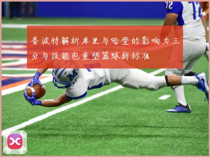 香波特解析库里与哈登的影响力三分与技能包重塑篮球新标准