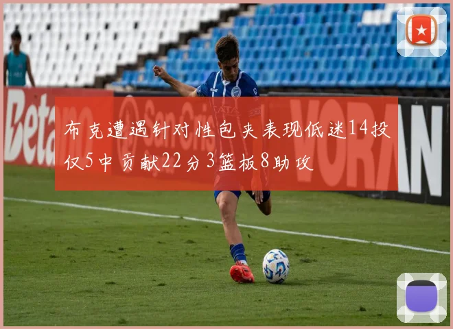 布克遭遇针对性包夹表现低迷14投仅5中贡献22分3篮板8助攻